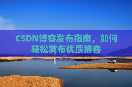 CSDN博客发布指南，如何轻松发布优质博客