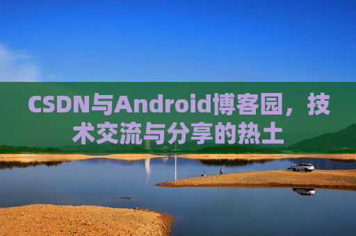 CSDN与Android博客园，技术交流与分享的热土