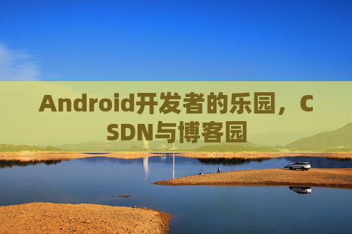 Android开发者的乐园,CSDN与博客园