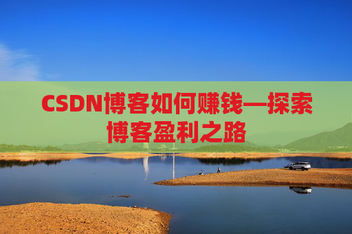 CSDN博客如何赚钱—探索博客盈利之路