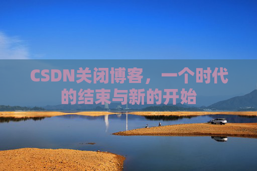 CSDN关闭博客，一个时代的结束与新的开始